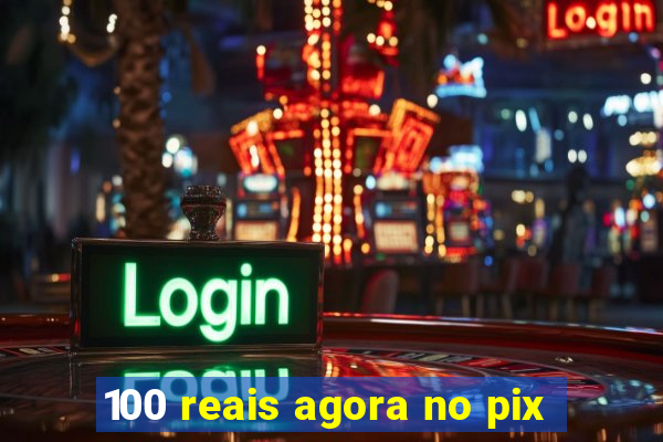 100 reais agora no pix